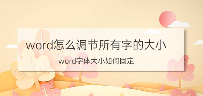 word怎么调节所有字的大小 word字体大小如何固定？